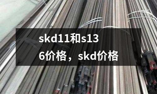 skd11和s136價格，skd價格