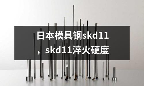 日本模具鋼skd11，skd11淬火硬度