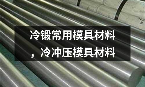 冷鍛常用模具材料，冷沖壓模具材料
