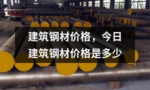 建筑鋼材價(jià)格，今日建筑鋼材價(jià)格是多少