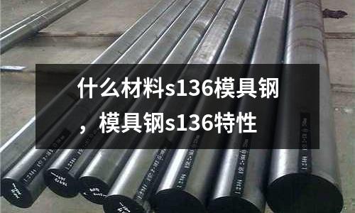 什么材料s136模具鋼,模具鋼s136特性