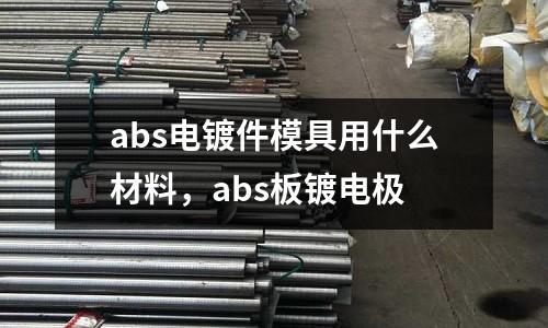 abs電鍍件模具用什么材料,abs板鍍電極