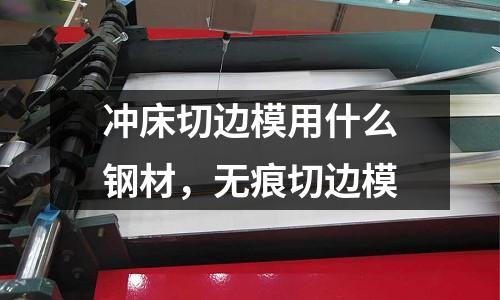 沖床切邊模用什么鋼材,無痕切邊模