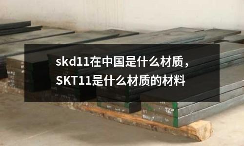 skd11在中國(guó)是什么材質(zhì),SKT11是什么材質(zhì)的材料