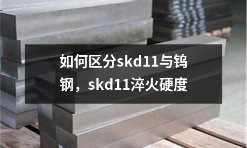 如何區分skd11與鎢鋼，skd11淬火硬度
