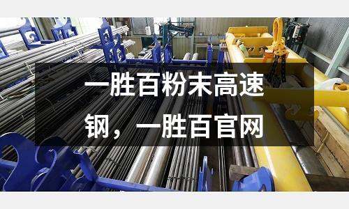 一勝百粉末高速鋼,一勝百官網(wǎng)
