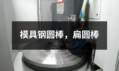 模具鋼圓棒，扁圓棒