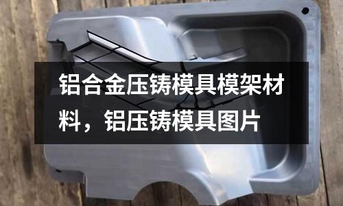 鋁合金壓鑄模具模架材料,鋁壓鑄模具圖片