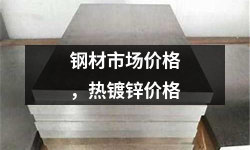 鋼材市場價格，熱鍍鋅價格