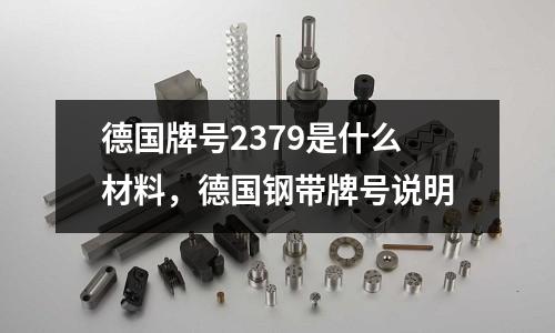 德國牌號2379是什么材料，德國鋼帶牌號說明