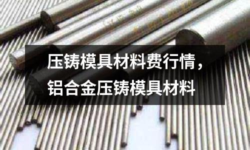 壓鑄模具材料費行情，鋁合金壓鑄模具材料