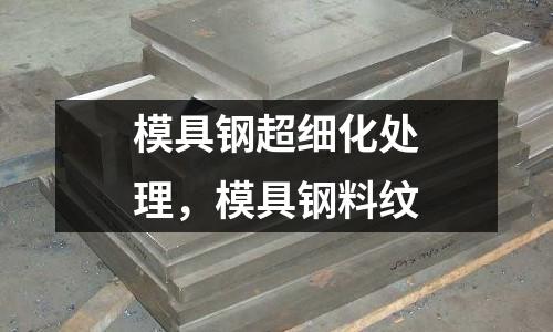 模具鋼超細化處理,模具鋼料紋
