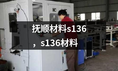 撫順材料s136，s136材料