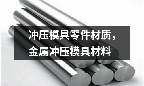 沖壓模具零件材質(zhì)，金屬沖壓模具材料