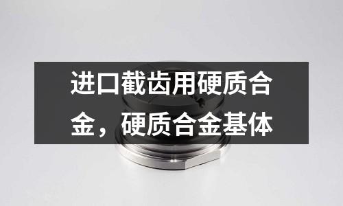 進(jìn)口截齒用硬質(zhì)合金,硬質(zhì)合金基體