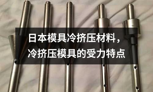 日本模具冷擠壓材料，冷擠壓模具的受力特點