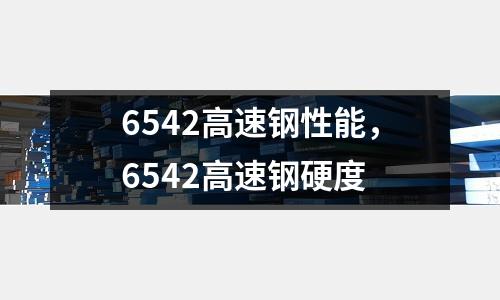 6542高速鋼性能，6542高速鋼硬度