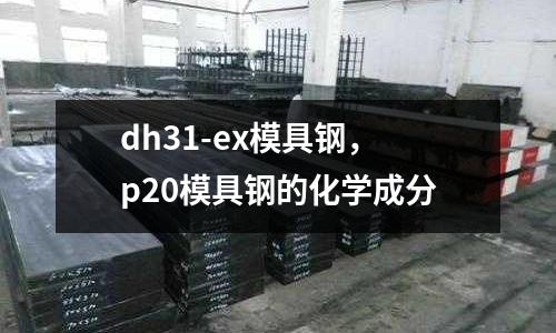 dh31-ex模具鋼，p20模具鋼的化學成分