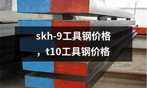 skh-9工具鋼價格，t10工具鋼價格