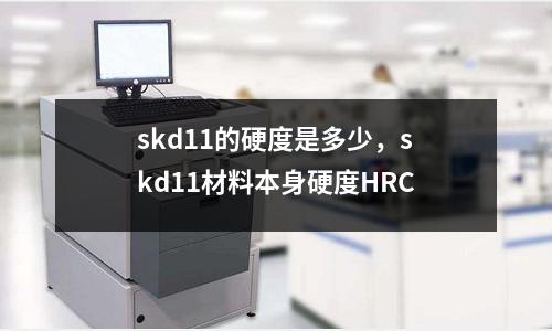 skd11的硬度是多少,skd11材料本身硬度HRC