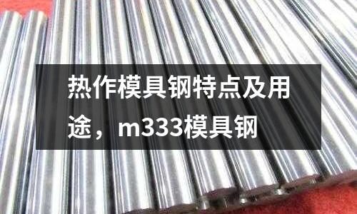熱作模具鋼特點及用途，m333模具鋼