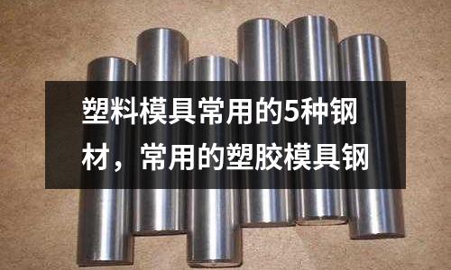 塑料模具常用的5種鋼材，常用的塑膠模具鋼