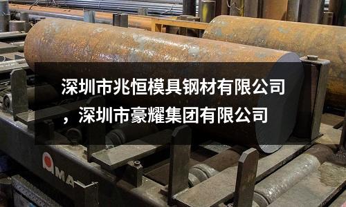 深圳市兆恒模具鋼材有限公司，深圳市豪耀集團有限公司