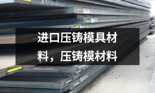 進口壓鑄模具材料,壓鑄模材料