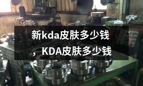 新kda皮膚多少錢,KDA皮膚多少錢