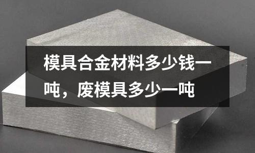 模具合金材料多少錢一噸，廢模具多少一噸