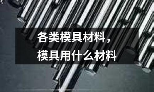 各類模具材料,模具用什么材料