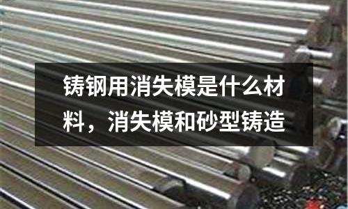 鑄鋼用消失模是什么材料,消失模和砂型鑄造