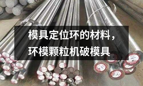 模具定位環的材料,環模顆粒機破模具