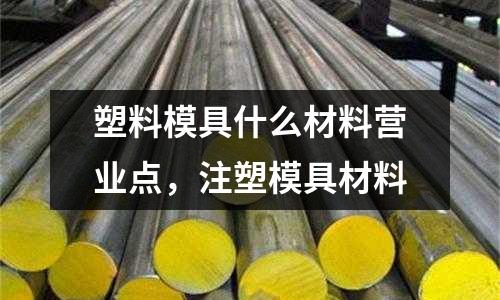 塑料模具什么材料營業點,注塑模具材料