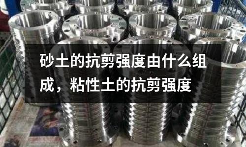 砂土的抗剪強度由什么組成,粘性土的抗剪強度