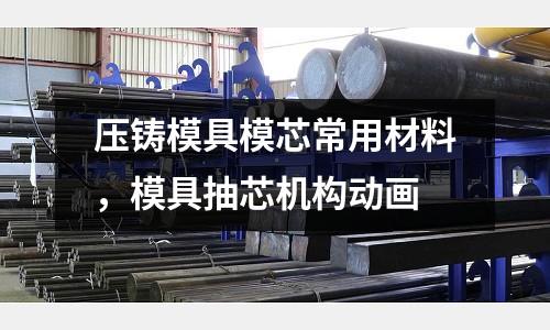 壓鑄模具模芯常用材料,模具抽芯機(jī)構(gòu)動(dòng)畫