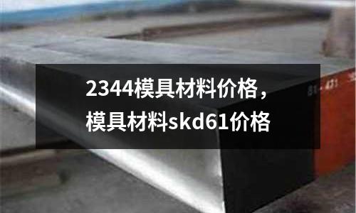 2344模具材料價格,模具材料skd61價格