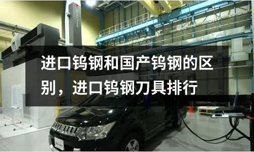 進口鎢鋼和國產鎢鋼的區別，進口鎢鋼刀具排行