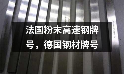 法國粉末高速鋼牌號，德國鋼材牌號