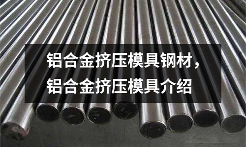 鋁合金擠壓模具鋼材，鋁合金擠壓模具介紹