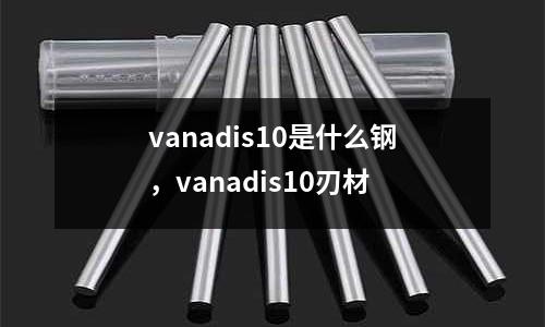 vanadis10是什么鋼，vanadis10刃材