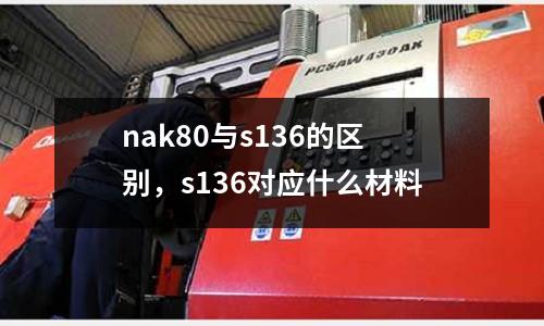 nak80與s136的區別,s136對應什么材料