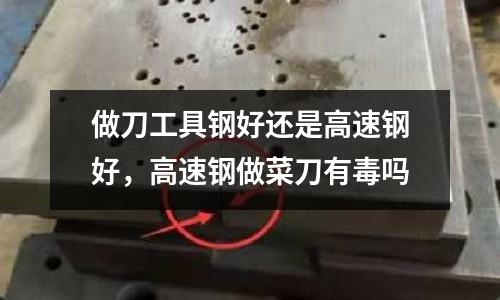 做刀工具鋼好還是高速鋼好，高速鋼做菜刀有毒嗎