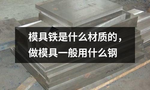 模具鐵是什么材質的,做模具一般用什么鋼