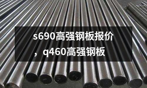 s690高強鋼板報價,q460高強鋼板