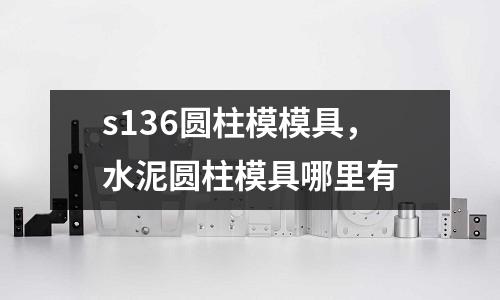 s136圓柱模模具,水泥圓柱模具哪里有