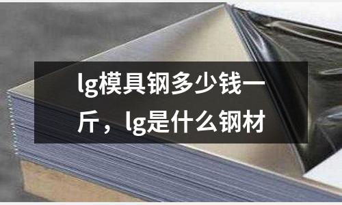 lg模具鋼多少錢一斤,lg是什么鋼材