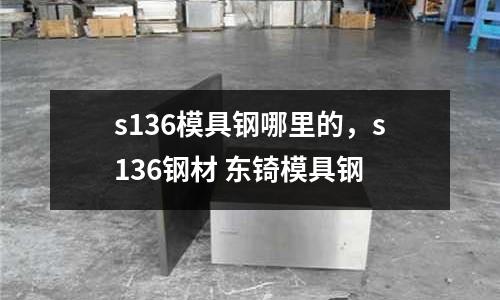 s136模具鋼哪里的，s136鋼材 東锜模具鋼