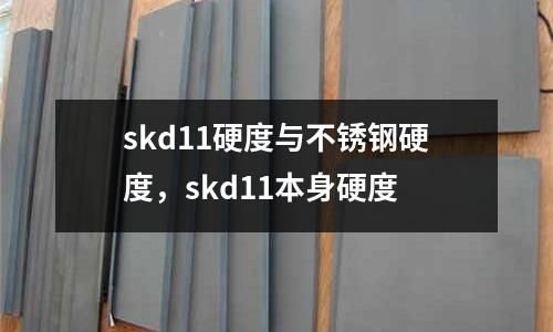 skd11硬度與不銹鋼硬度,skd11本身硬度