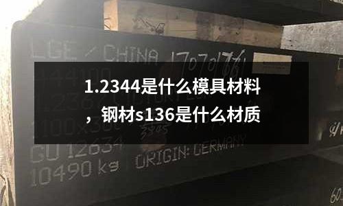 1.2344是什么模具材料,鋼材s136是什么材質(zhì)